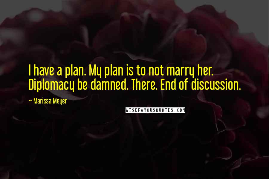 Marissa Meyer Quotes: I have a plan. My plan is to not marry her. Diplomacy be damned. There. End of discussion.