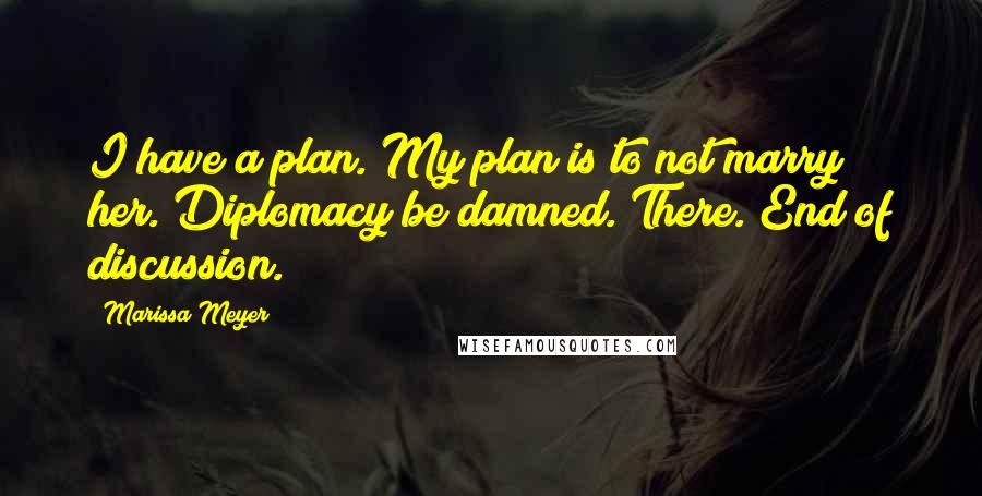 Marissa Meyer Quotes: I have a plan. My plan is to not marry her. Diplomacy be damned. There. End of discussion.