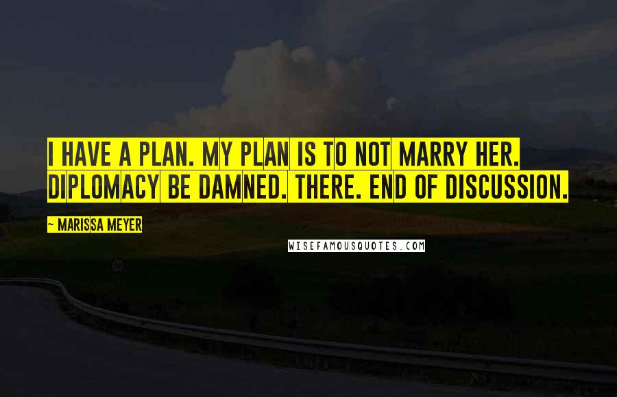 Marissa Meyer Quotes: I have a plan. My plan is to not marry her. Diplomacy be damned. There. End of discussion.