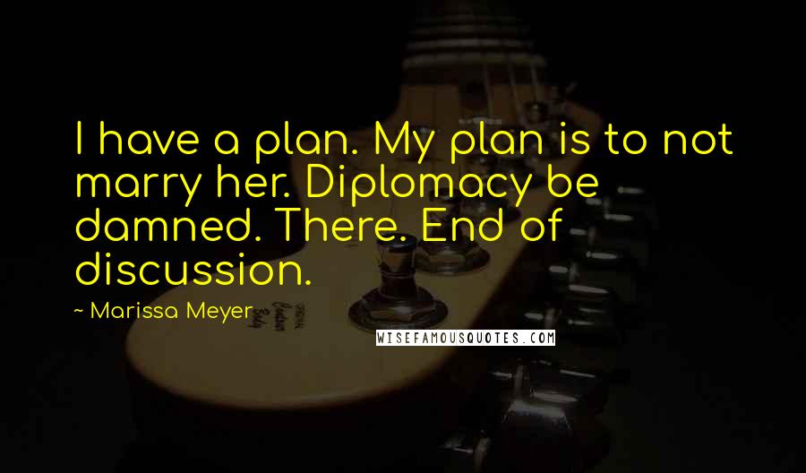 Marissa Meyer Quotes: I have a plan. My plan is to not marry her. Diplomacy be damned. There. End of discussion.