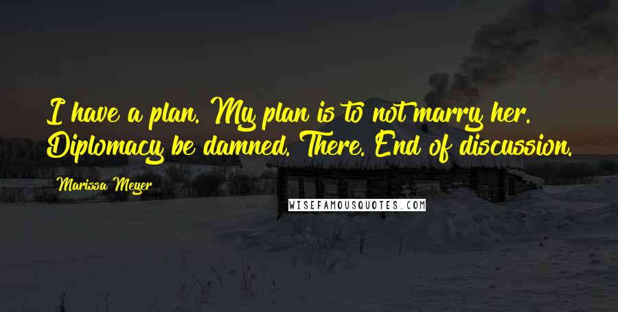 Marissa Meyer Quotes: I have a plan. My plan is to not marry her. Diplomacy be damned. There. End of discussion.