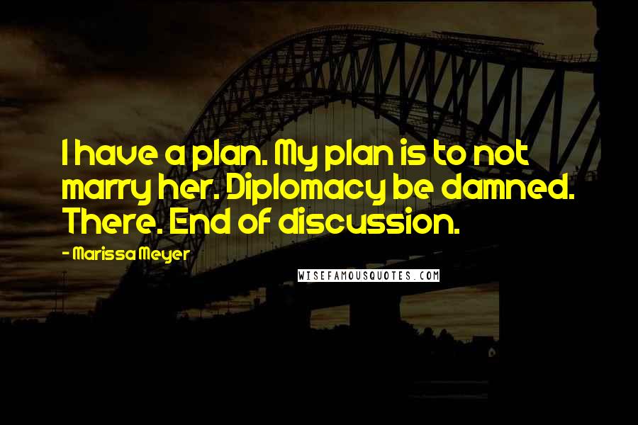 Marissa Meyer Quotes: I have a plan. My plan is to not marry her. Diplomacy be damned. There. End of discussion.