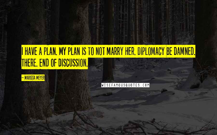 Marissa Meyer Quotes: I have a plan. My plan is to not marry her. Diplomacy be damned. There. End of discussion.