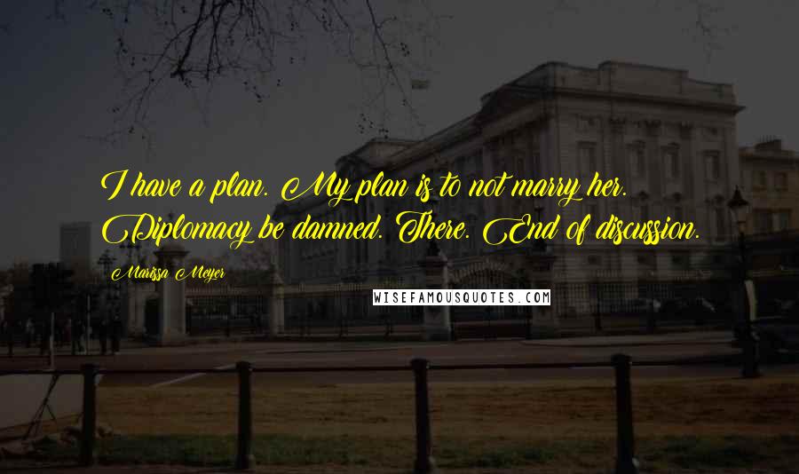 Marissa Meyer Quotes: I have a plan. My plan is to not marry her. Diplomacy be damned. There. End of discussion.