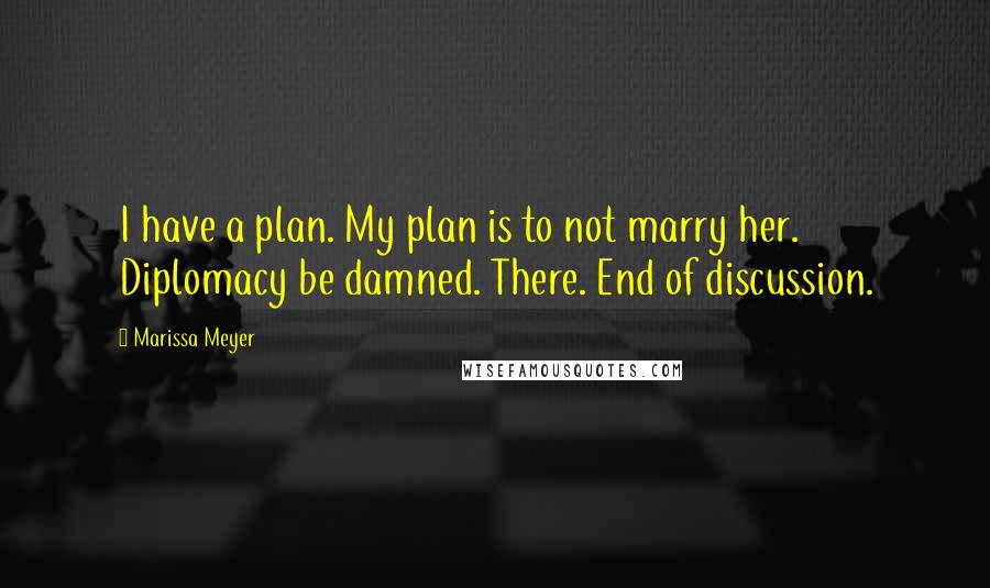 Marissa Meyer Quotes: I have a plan. My plan is to not marry her. Diplomacy be damned. There. End of discussion.