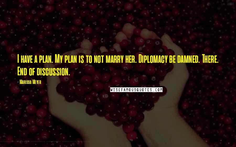 Marissa Meyer Quotes: I have a plan. My plan is to not marry her. Diplomacy be damned. There. End of discussion.