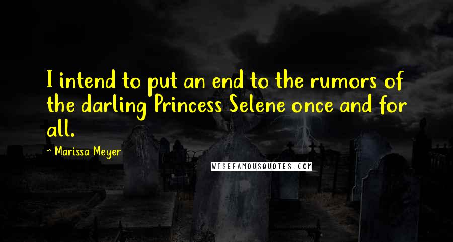 Marissa Meyer Quotes: I intend to put an end to the rumors of the darling Princess Selene once and for all.