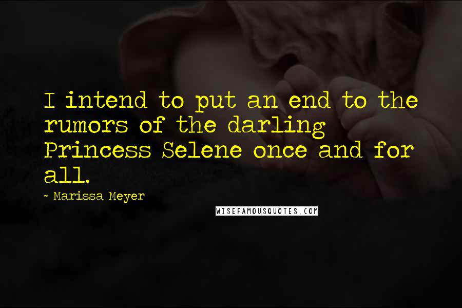 Marissa Meyer Quotes: I intend to put an end to the rumors of the darling Princess Selene once and for all.