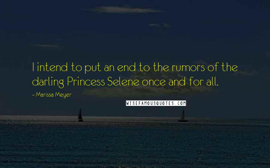 Marissa Meyer Quotes: I intend to put an end to the rumors of the darling Princess Selene once and for all.