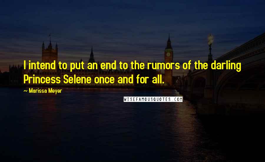 Marissa Meyer Quotes: I intend to put an end to the rumors of the darling Princess Selene once and for all.