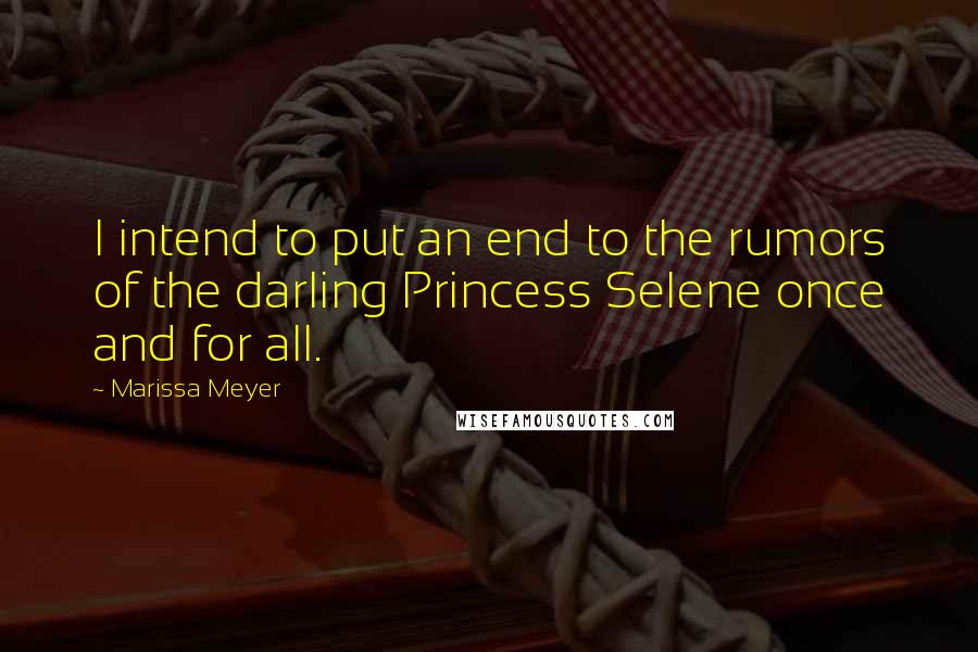 Marissa Meyer Quotes: I intend to put an end to the rumors of the darling Princess Selene once and for all.