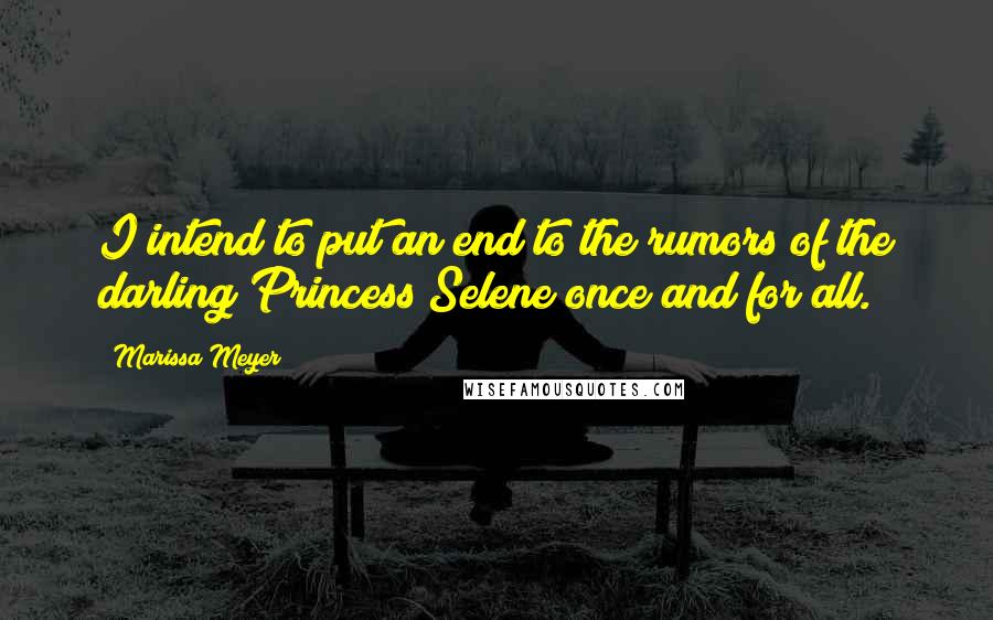 Marissa Meyer Quotes: I intend to put an end to the rumors of the darling Princess Selene once and for all.