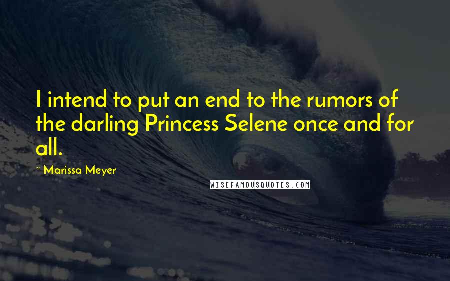 Marissa Meyer Quotes: I intend to put an end to the rumors of the darling Princess Selene once and for all.