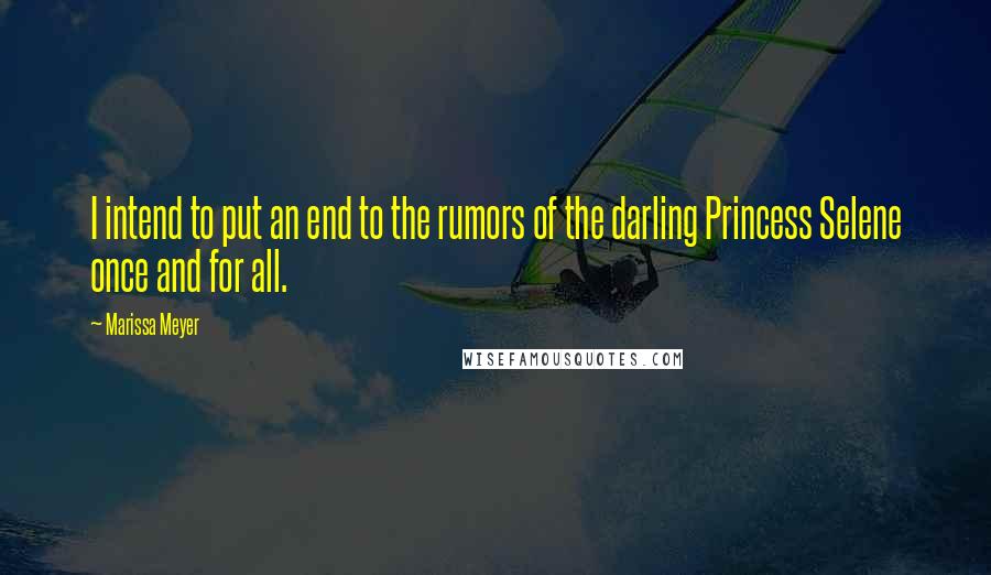 Marissa Meyer Quotes: I intend to put an end to the rumors of the darling Princess Selene once and for all.