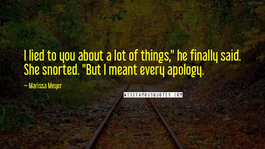 Marissa Meyer Quotes: I lied to you about a lot of things," he finally said. She snorted. "But I meant every apology.