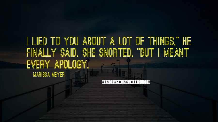 Marissa Meyer Quotes: I lied to you about a lot of things," he finally said. She snorted. "But I meant every apology.