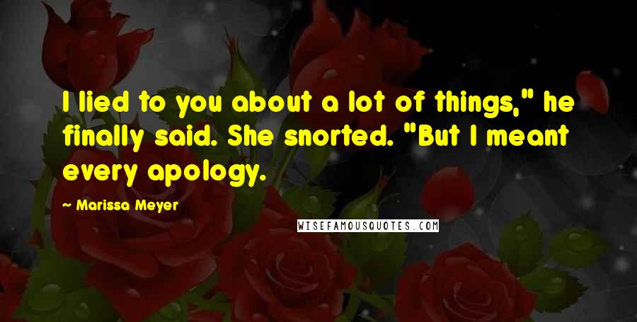 Marissa Meyer Quotes: I lied to you about a lot of things," he finally said. She snorted. "But I meant every apology.