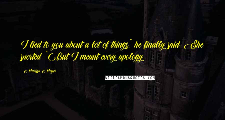 Marissa Meyer Quotes: I lied to you about a lot of things," he finally said. She snorted. "But I meant every apology.