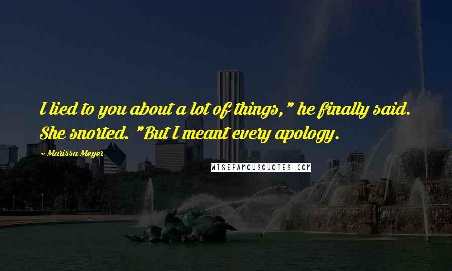 Marissa Meyer Quotes: I lied to you about a lot of things," he finally said. She snorted. "But I meant every apology.