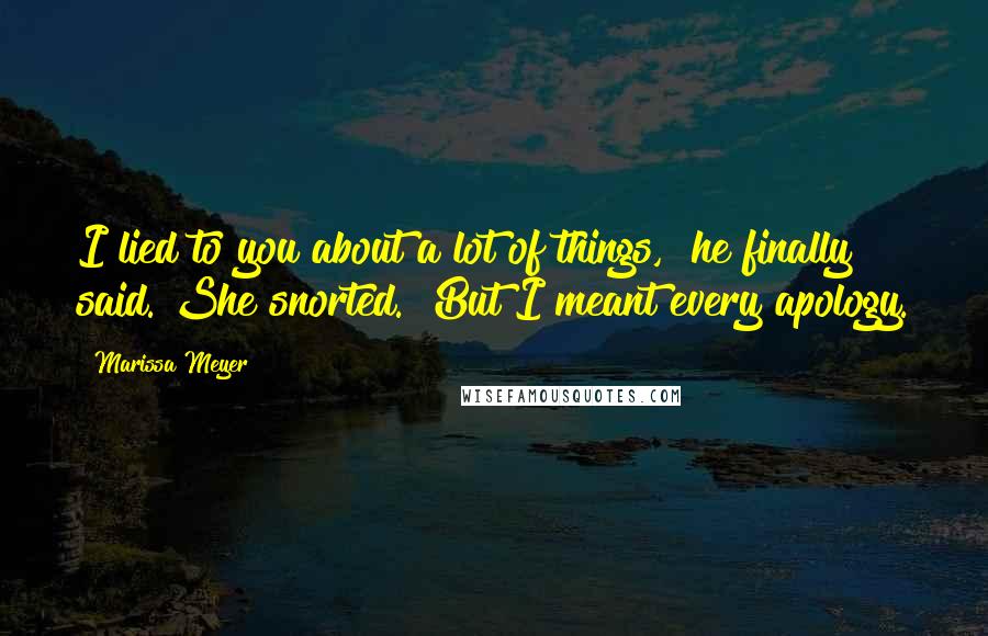 Marissa Meyer Quotes: I lied to you about a lot of things," he finally said. She snorted. "But I meant every apology.