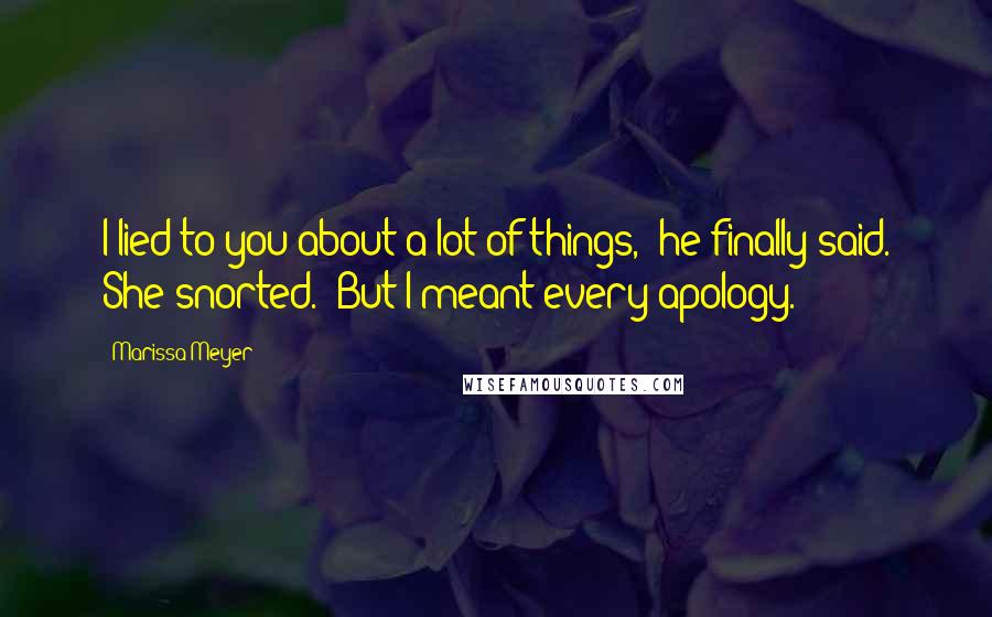 Marissa Meyer Quotes: I lied to you about a lot of things," he finally said. She snorted. "But I meant every apology.