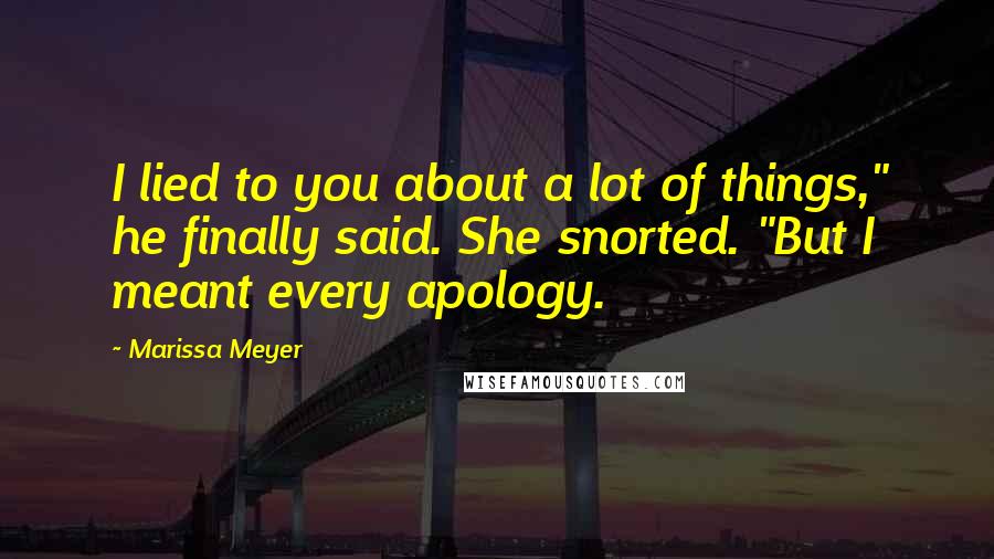 Marissa Meyer Quotes: I lied to you about a lot of things," he finally said. She snorted. "But I meant every apology.