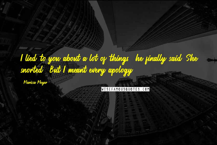 Marissa Meyer Quotes: I lied to you about a lot of things," he finally said. She snorted. "But I meant every apology.