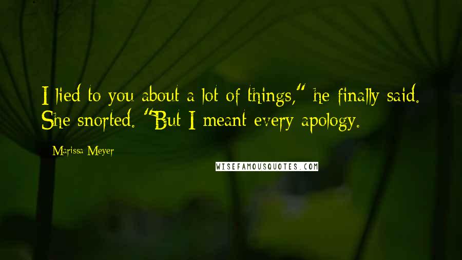 Marissa Meyer Quotes: I lied to you about a lot of things," he finally said. She snorted. "But I meant every apology.