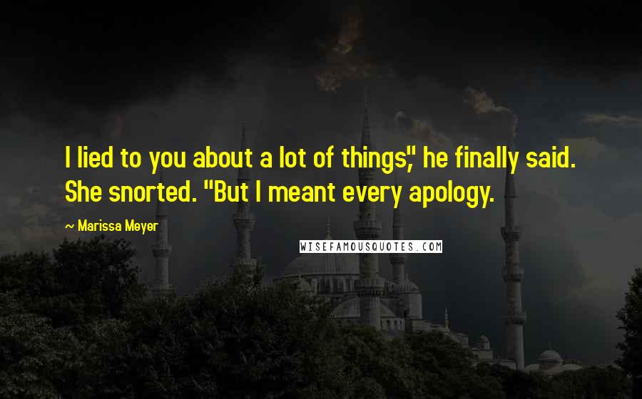 Marissa Meyer Quotes: I lied to you about a lot of things," he finally said. She snorted. "But I meant every apology.