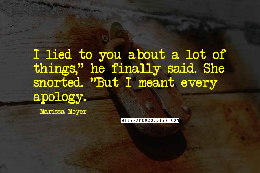Marissa Meyer Quotes: I lied to you about a lot of things," he finally said. She snorted. "But I meant every apology.