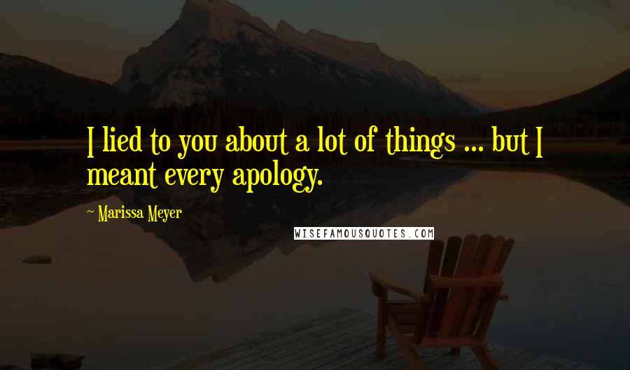 Marissa Meyer Quotes: I lied to you about a lot of things ... but I meant every apology.