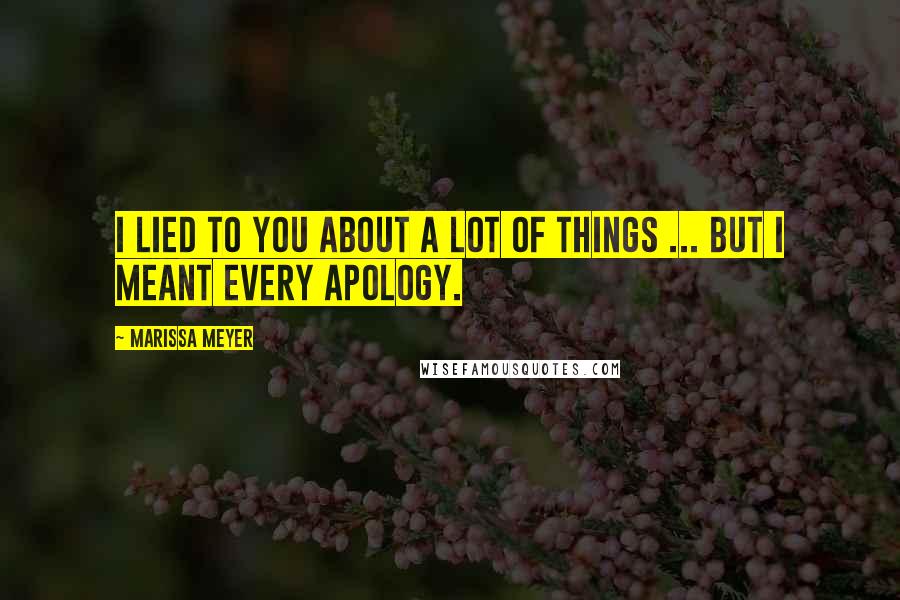 Marissa Meyer Quotes: I lied to you about a lot of things ... but I meant every apology.