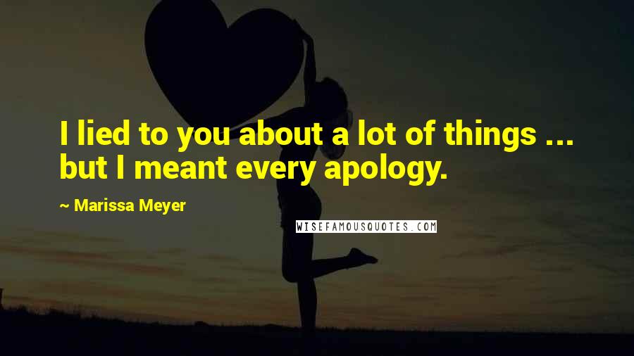 Marissa Meyer Quotes: I lied to you about a lot of things ... but I meant every apology.