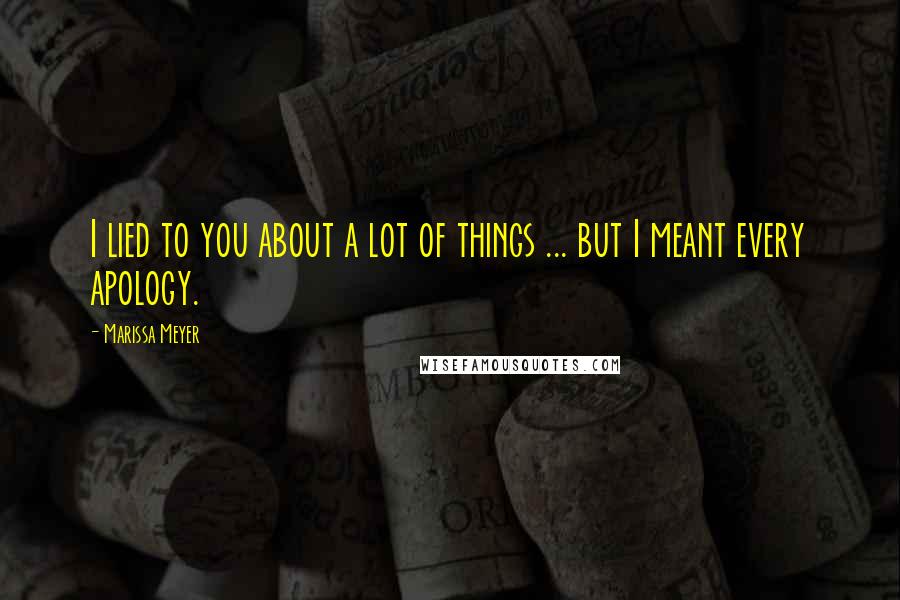 Marissa Meyer Quotes: I lied to you about a lot of things ... but I meant every apology.