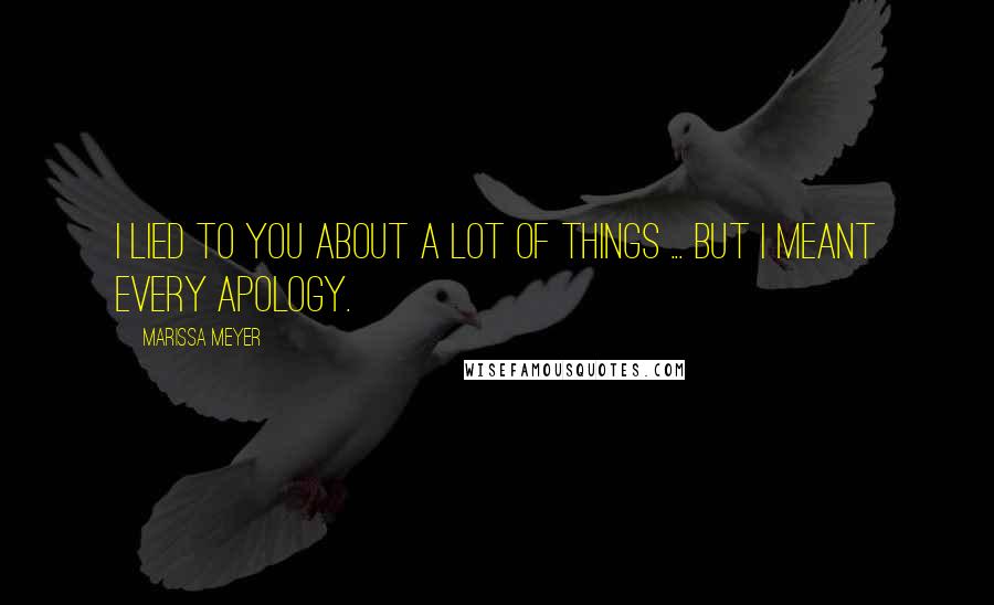 Marissa Meyer Quotes: I lied to you about a lot of things ... but I meant every apology.