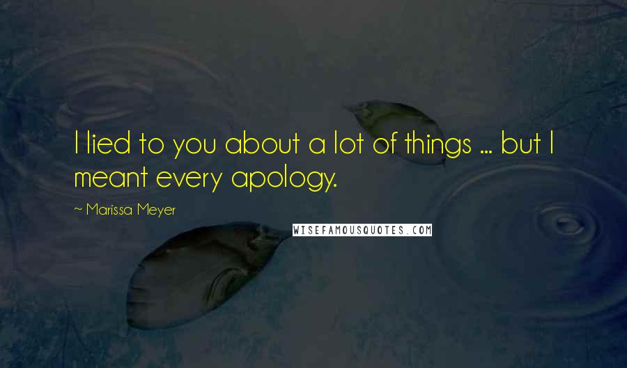 Marissa Meyer Quotes: I lied to you about a lot of things ... but I meant every apology.