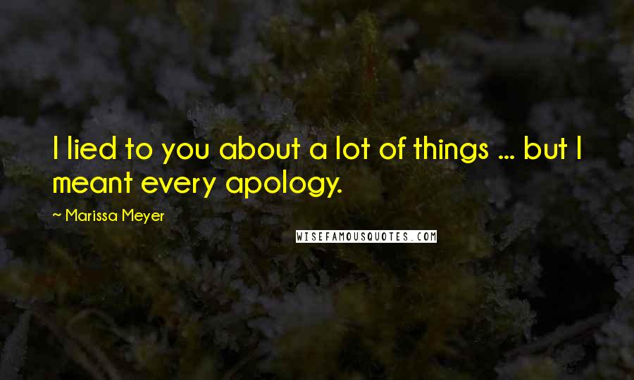 Marissa Meyer Quotes: I lied to you about a lot of things ... but I meant every apology.
