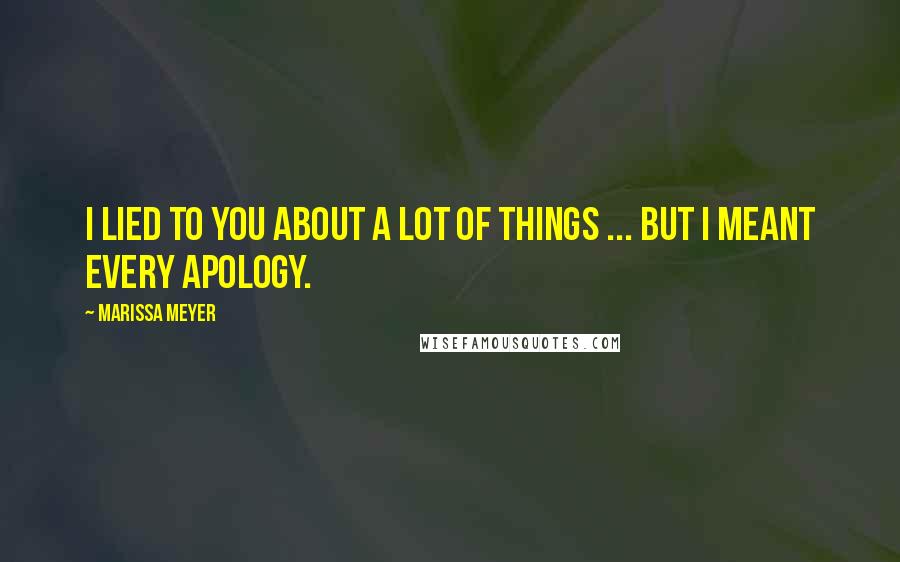 Marissa Meyer Quotes: I lied to you about a lot of things ... but I meant every apology.