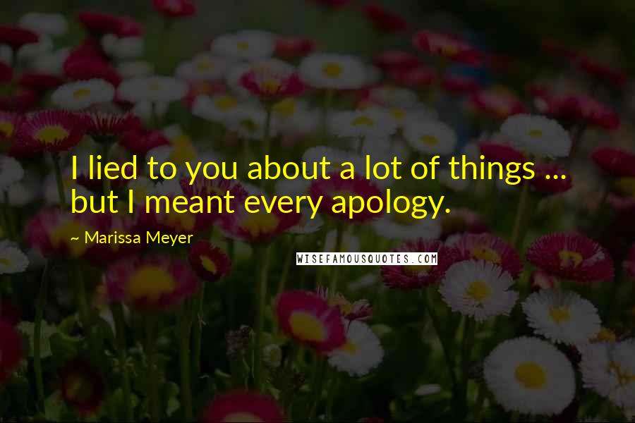 Marissa Meyer Quotes: I lied to you about a lot of things ... but I meant every apology.