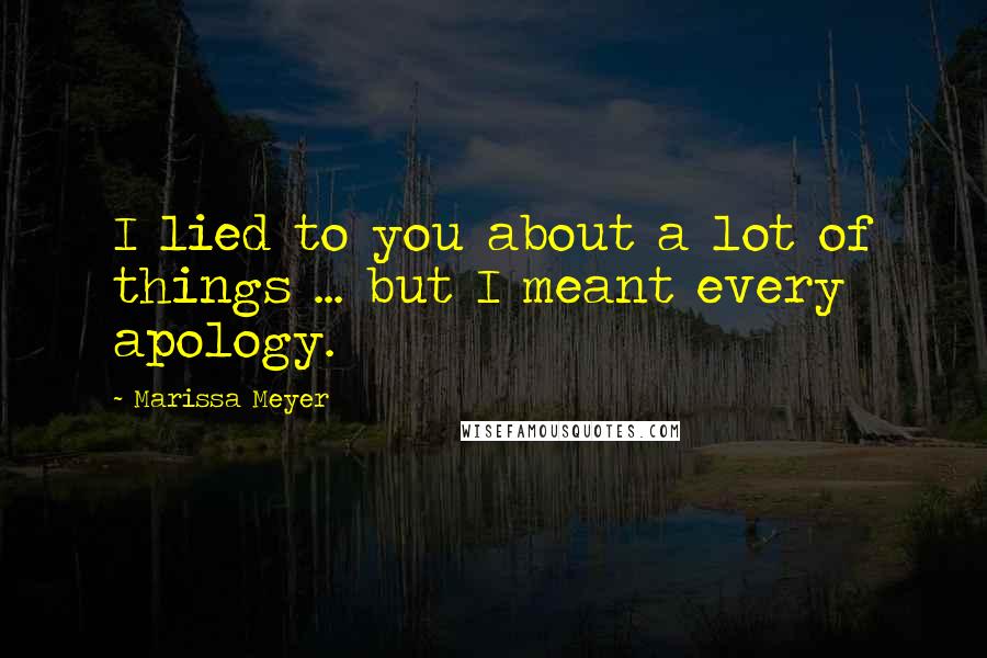 Marissa Meyer Quotes: I lied to you about a lot of things ... but I meant every apology.