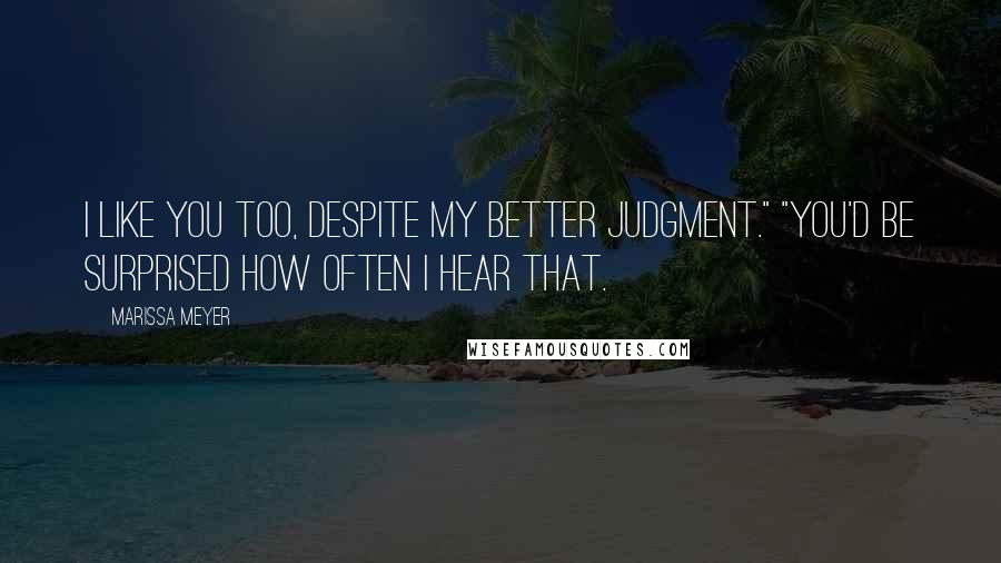 Marissa Meyer Quotes: I like you too, despite my better judgment." "You'd be surprised how often I hear that.