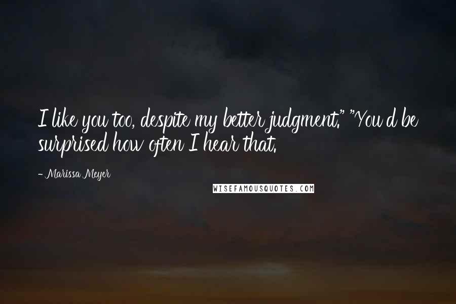 Marissa Meyer Quotes: I like you too, despite my better judgment." "You'd be surprised how often I hear that.