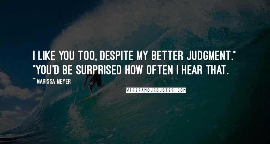 Marissa Meyer Quotes: I like you too, despite my better judgment." "You'd be surprised how often I hear that.