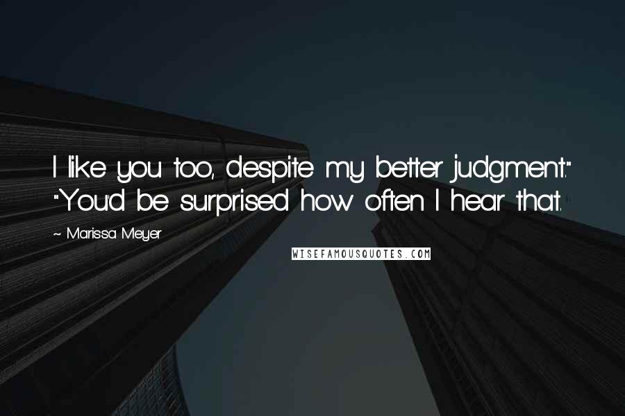 Marissa Meyer Quotes: I like you too, despite my better judgment." "You'd be surprised how often I hear that.
