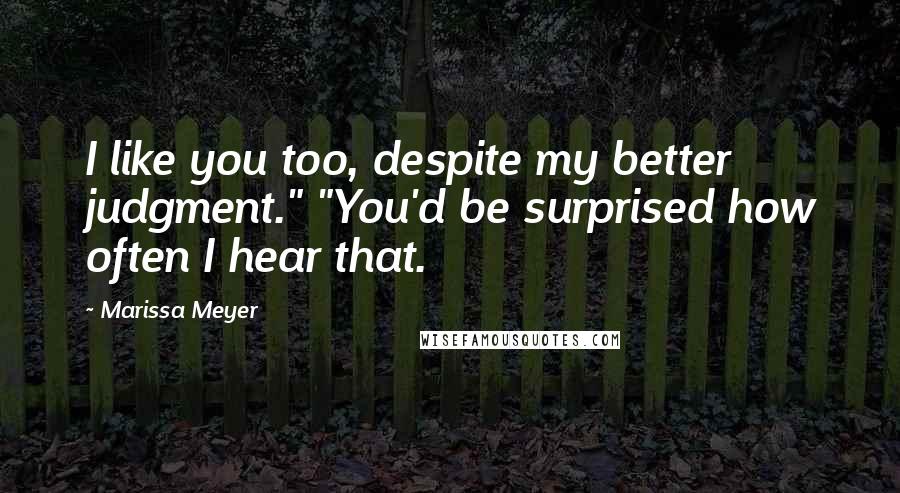 Marissa Meyer Quotes: I like you too, despite my better judgment." "You'd be surprised how often I hear that.