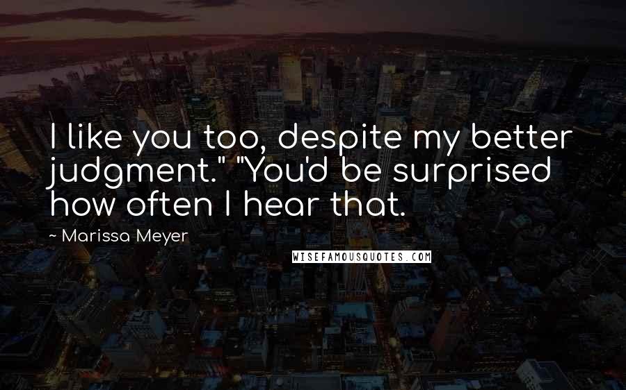 Marissa Meyer Quotes: I like you too, despite my better judgment." "You'd be surprised how often I hear that.