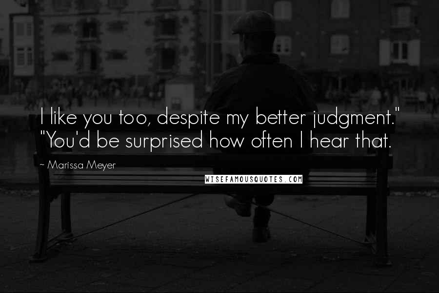 Marissa Meyer Quotes: I like you too, despite my better judgment." "You'd be surprised how often I hear that.