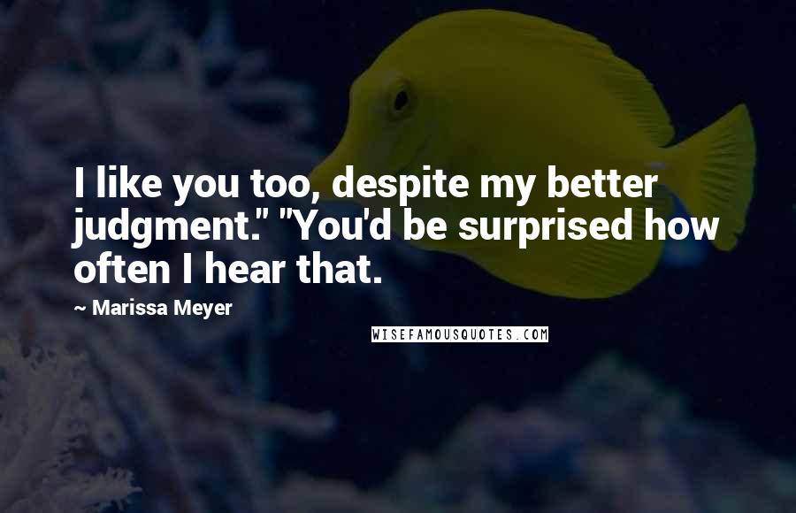 Marissa Meyer Quotes: I like you too, despite my better judgment." "You'd be surprised how often I hear that.