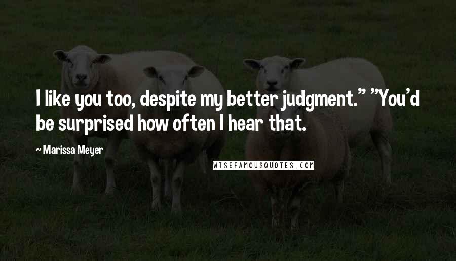 Marissa Meyer Quotes: I like you too, despite my better judgment." "You'd be surprised how often I hear that.