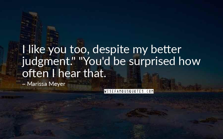 Marissa Meyer Quotes: I like you too, despite my better judgment." "You'd be surprised how often I hear that.